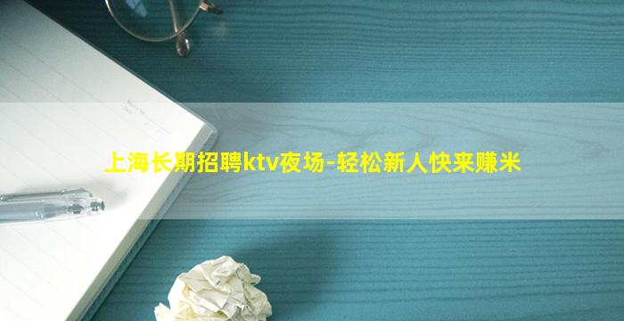 上海长期招聘ktv夜场-轻松新人快来赚米
